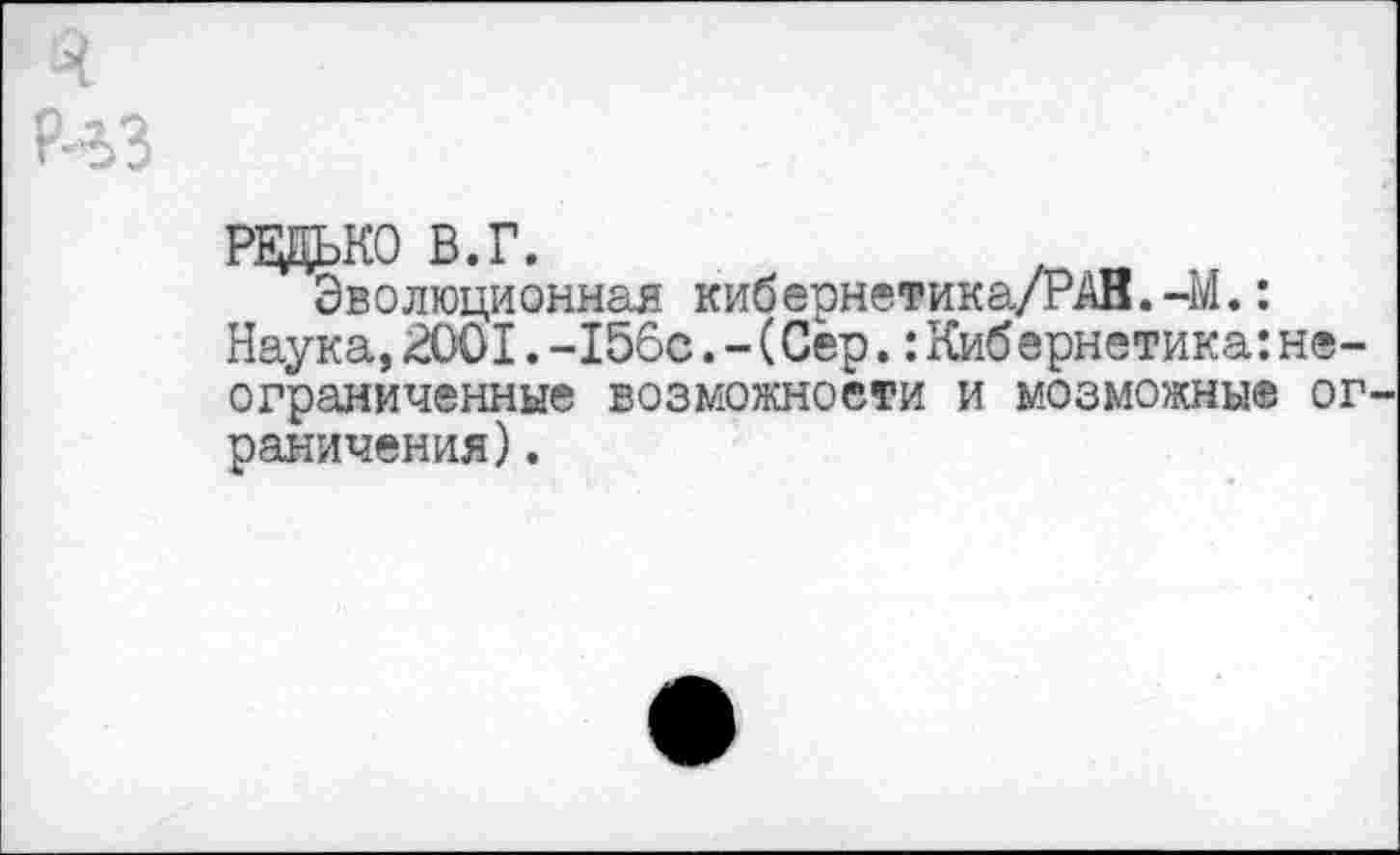 ﻿РЕДЬКО В.Г.
Эволюционная кибернетика/РАВ.-М.: Наука,2001.-156с.-(Сёр.:Киб ернетика:неограниченные возможности и мозможныф ог раничения).